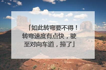 如此转弯要不得！转弯速度有点快，驶至对向车道，撞了