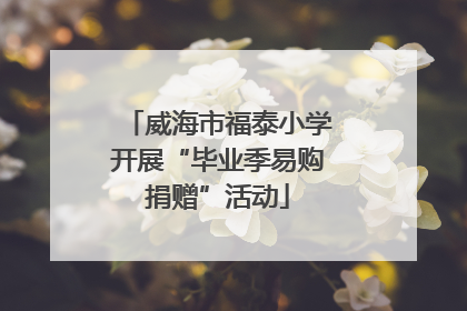 威海市福泰小学开展“毕业季易购捐赠”活动