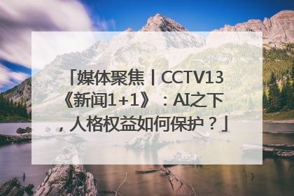 媒体聚焦丨CCTV13《新闻1+1》：AI之下，人格权益如何保护？