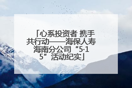 心系投资者 携手共行动——海保人寿海南分公司“5·15”活动纪实