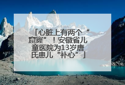 心脏上有两个“窟窿”！安徽省儿童医院为13岁唐氏患儿“补心”