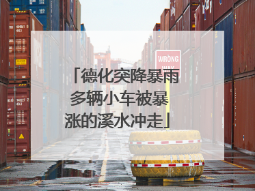 德化突降暴雨 多辆小车被暴涨的溪水冲走