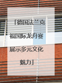 德国法兰克福国际龙舟赛展示多元文化魅力
