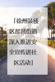 徐州鼓楼区琵琶街道深入推进安全宣传进社区活动