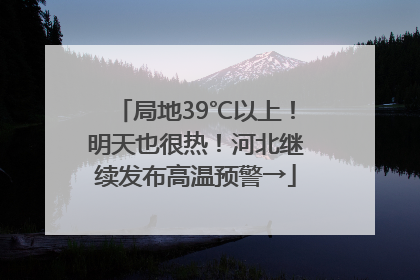 局地39℃以上！明天也很热！河北继续发布高温预警→
