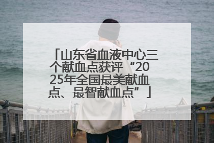 山东省血液中心三个献血点获评“2025年全国最美献血点、最智献血点”