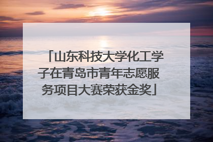山东科技大学化工学子在青岛市青年志愿服务项目大赛荣获金奖