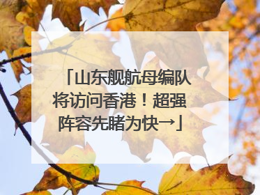 山东舰航母编队将访问香港！超强阵容先睹为快→