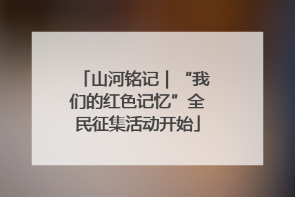 山河铭记｜“我们的红色记忆”全民征集活动开始