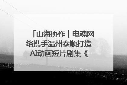 山海协作｜电魂网络携手温州泰顺打造AI动画短片剧集《寻梦泰顺》