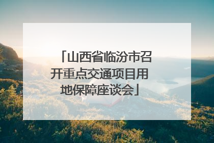 山西省临汾市召开重点交通项目用地保障座谈会