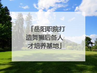 岳阳职院打造舞狮后备人才培养基地