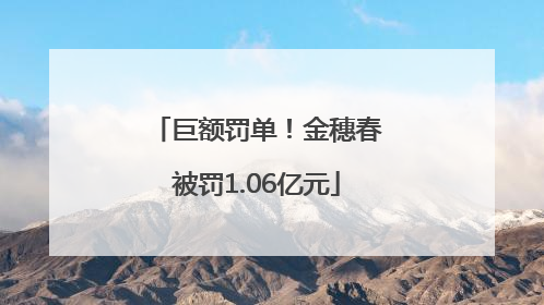 巨额罚单！金穗春被罚1.06亿元