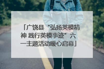 广饶县“弘扬英模精神 践行英模事迹”六一主题活动暖心启幕