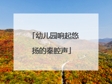 幼儿园响起悠扬的秦腔声