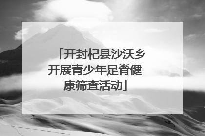 开封杞县沙沃乡开展青少年足脊健康筛查活动