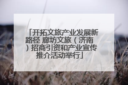 开拓文旅产业发展新路径 廊坊文旅（济南）招商引资和产业宣传推介活动举行