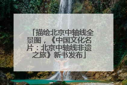描绘北京中轴线全景图，《中国文化名片：北京中轴线非遗之旅》新书发布