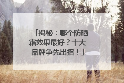 揭秘：哪个防晒霜效果最好？十大品牌争先出招！