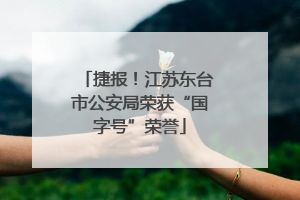 捷报！江苏东台市公安局荣获“国字号”荣誉