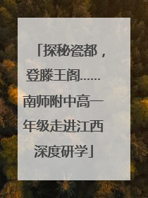 探秘瓷都，登滕王阁……南师附中高一年级走进江西深度研学