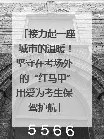 接力起一座城市的温暖！坚守在考场外的“红马甲”用爱为考生保驾护航