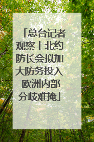 总台记者观察丨北约防长会拟加大防务投入 欧洲内部分歧难掩