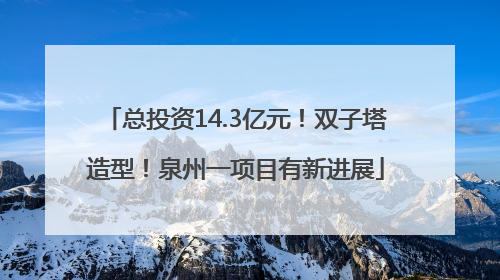 总投资14.3亿元！双子塔造型！泉州一项目有新进展