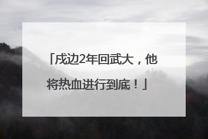 戍边2年回武大，他将热血进行到底！