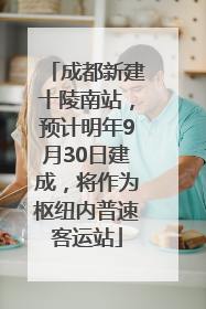 成都新建十陵南站，预计明年9月30日建成，将作为枢纽内普速客运站