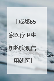 成都65家医疗卫生机构实现信用就医
