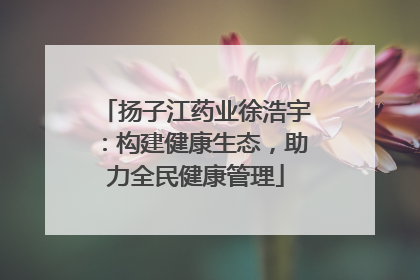 扬子江药业徐浩宇：构建健康生态，助力全民健康管理