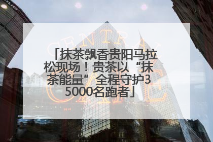 抹茶飘香贵阳马拉松现场！贵茶以“抹茶能量”全程守护35000名跑者