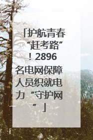 护航青春“赶考路”！2896名电网保障人员织就电力“守护网”