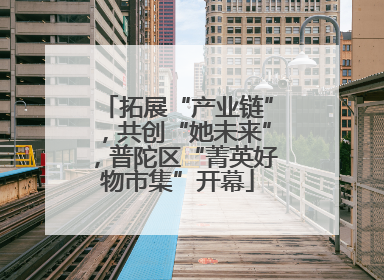 拓展“产业链”，共创“她未来”，普陀区“菁英好物市集”开幕