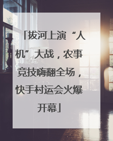 拔河上演“人机”大战，农事竞技嗨翻全场，快手村运会火爆开幕