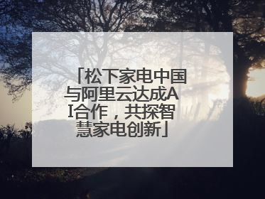 松下家电中国与阿里云达成AI合作，共探智慧家电创新