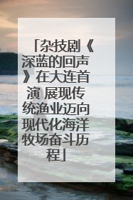 杂技剧《深蓝的回声》在大连首演 展现传统渔业迈向现代化海洋牧场奋斗历程