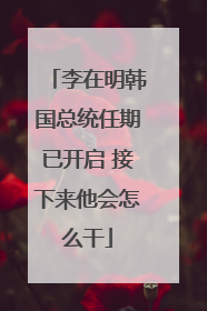 李在明韩国总统任期已开启 接下来他会怎么干