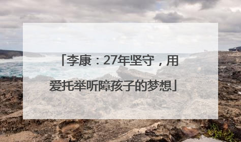 李康：27年坚守，用爱托举听障孩子的梦想
