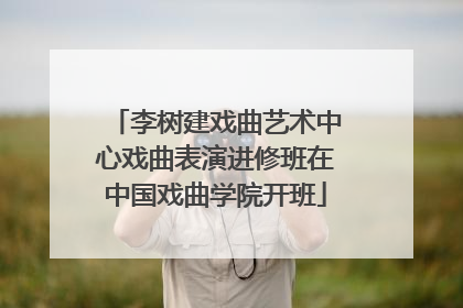 李树建戏曲艺术中心戏曲表演进修班在中国戏曲学院开班