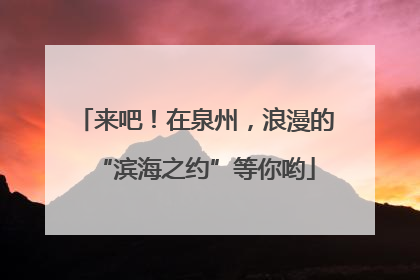 来吧！在泉州，浪漫的“滨海之约”等你哟