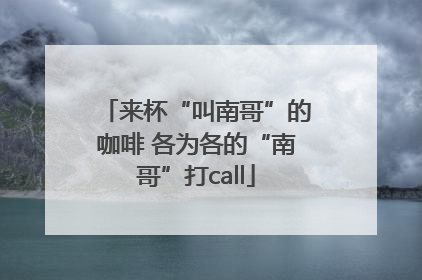 来杯“叫南哥”的咖啡 各为各的“南哥”打call