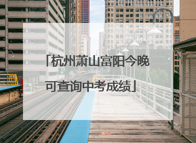 杭州萧山富阳今晚可查询中考成绩
