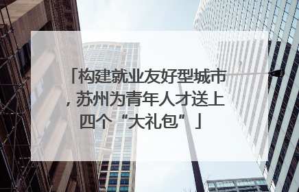 构建就业友好型城市，苏州为青年人才送上四个“大礼包”