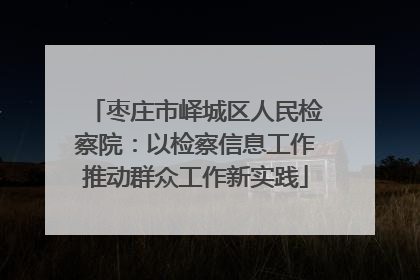 枣庄市峄城区人民检察院：以检察信息工作推动群众工作新实践