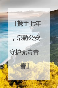 携手七年，常熟公安守护无毒青春
