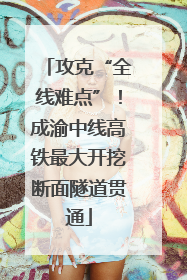 攻克“全线难点”！成渝中线高铁最大开挖断面隧道贯通