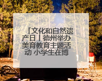 文化和自然遗产日丨德州举办美育教育主题活动 小学生在博物馆里赏文物画文物