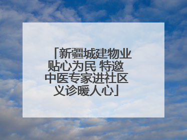 新疆城建物业贴心为民 特邀中医专家进社区义诊暖人心